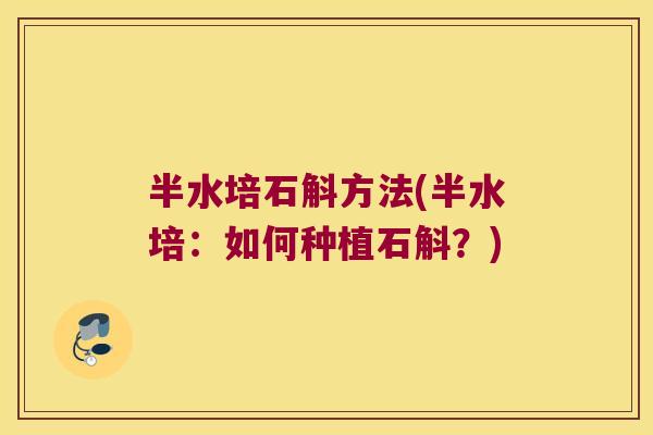 半水培石斛方法(半水培：如何种植石斛？)