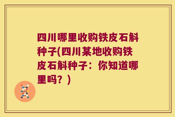 四川哪里收购铁皮石斛种子(四川某地收购铁皮石斛种子：你知道哪里吗？)