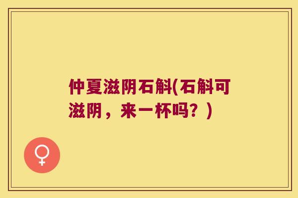 仲夏滋阴石斛(石斛可滋阴，来一杯吗？)
