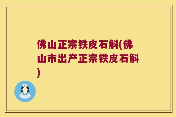 佛山正宗铁皮石斛(佛山市出产正宗铁皮石斛)