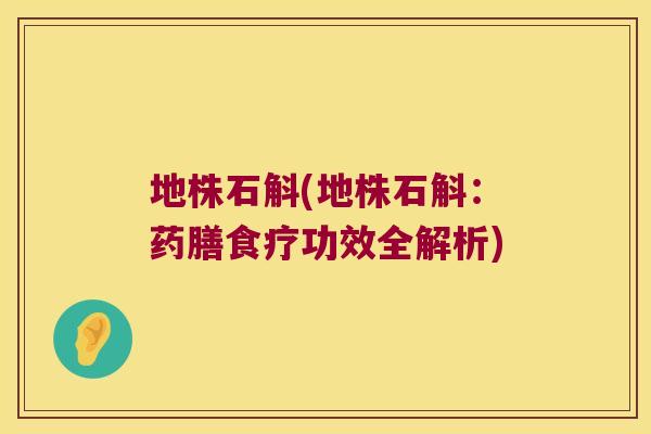 地株石斛(地株石斛：药膳食疗功效全解析)