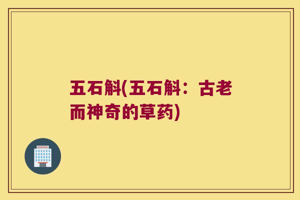 五石斛(五石斛：古老而神奇的草药)