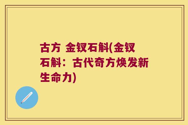 古方 金钗石斛(金钗石斛：古代奇方焕发新生命力)