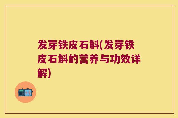 发芽铁皮石斛(发芽铁皮石斛的营养与功效详解)