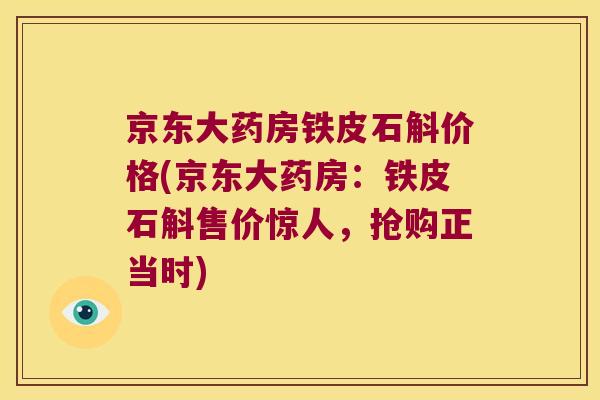 京东大药房铁皮石斛价格(京东大药房：铁皮石斛售价惊人，抢购正当时)