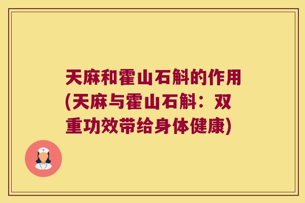 天麻和霍山石斛的作用(天麻与霍山石斛：双重功效带给身体健康)