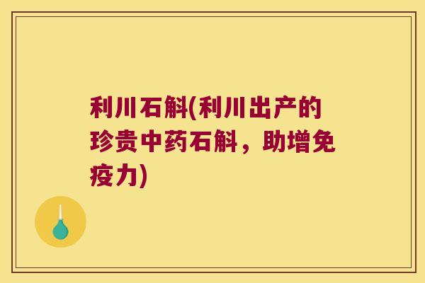 利川石斛(利川出产的珍贵石斛，助增力)