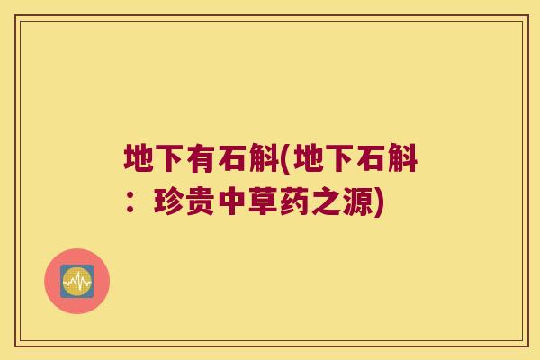 地下有石斛(地下石斛：珍贵中草药之源)