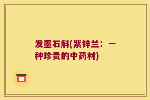 发墨石斛(紫锌兰：一种珍贵的材)