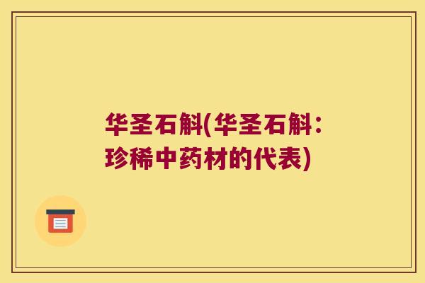 华圣石斛(华圣石斛：珍稀中药材的代表)