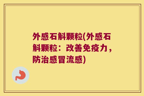 外感石斛颗粒(外感石斛颗粒：改善力，防)