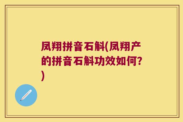 凤翔拼音石斛(凤翔产的拼音石斛功效如何？)