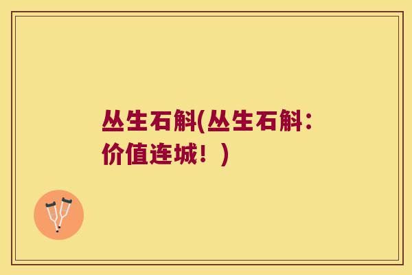 丛生石斛(丛生石斛：价值连城！)