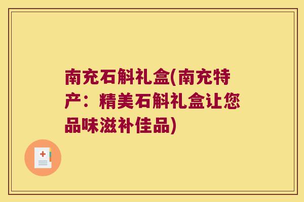南充石斛礼盒(南充特产：精美石斛礼盒让您品味滋补佳品)