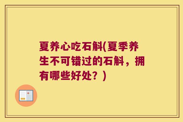 夏养心吃石斛(夏季养生不可错过的石斛，拥有哪些好处？)