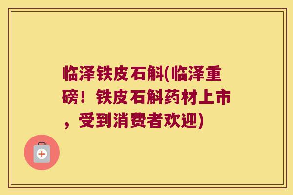 临泽铁皮石斛(临泽重磅！铁皮石斛药材上市，受到消费者欢迎)