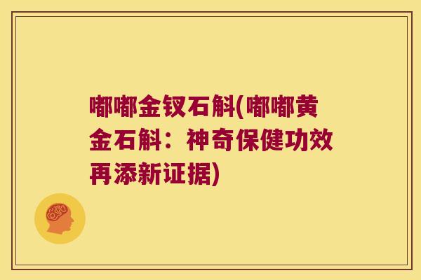 嘟嘟金钗石斛(嘟嘟黄金石斛：神奇保健功效再添新证据)