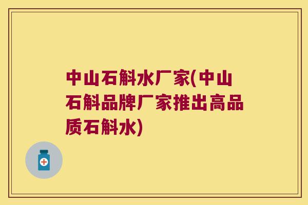 中山石斛水厂家(中山石斛品牌厂家推出高品质石斛水)