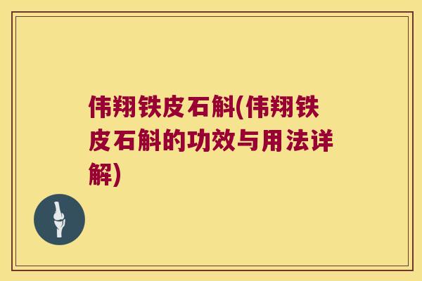 伟翔铁皮石斛(伟翔铁皮石斛的功效与用法详解)