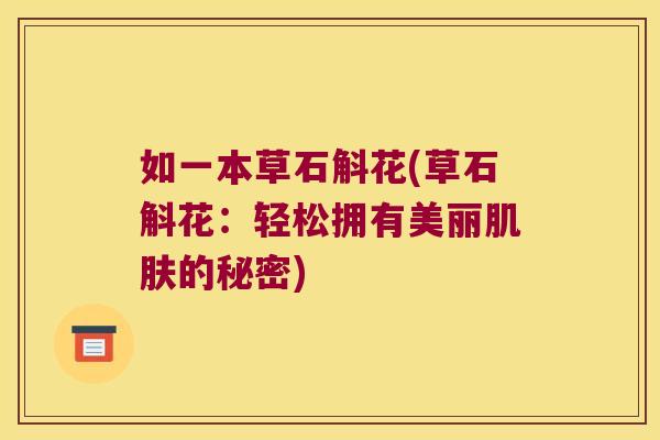 如一本草石斛花(草石斛花：轻松拥有美丽的秘密)