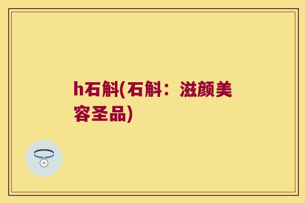 h石斛(石斛：滋颜美容圣品)