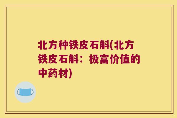 北方种铁皮石斛(北方铁皮石斛：极富价值的中药材)