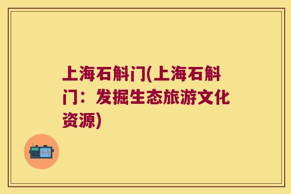 上海石斛门(上海石斛门：发掘生态旅游文化资源)