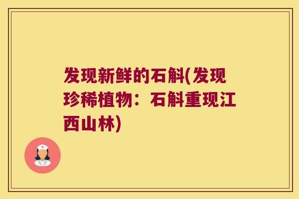 发现新鲜的石斛(发现珍稀植物：石斛重现江西山林)