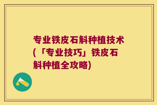 专业铁皮石斛种植技术(「专业技巧」铁皮石斛种植全攻略)