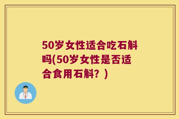 50岁女性适合吃石斛吗(50岁女性是否适合食用石斛？)