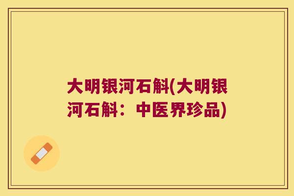 大明银河石斛(大明银河石斛：中医界珍品)
