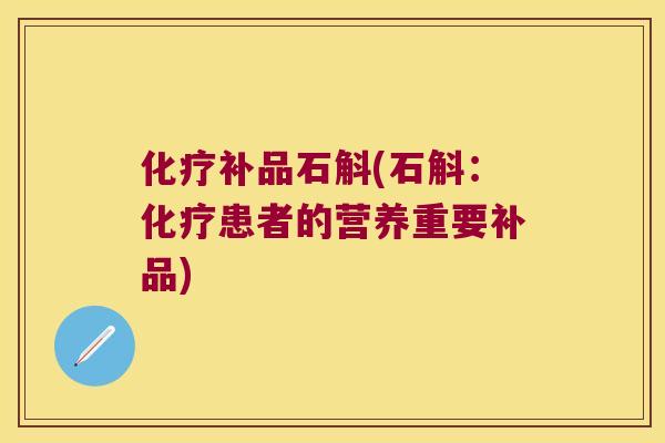 化疗补品石斛(石斛：化疗患者的营养重要补品)