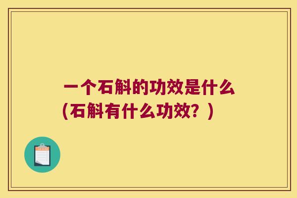 一个石斛的功效是什么(石斛有什么功效？)