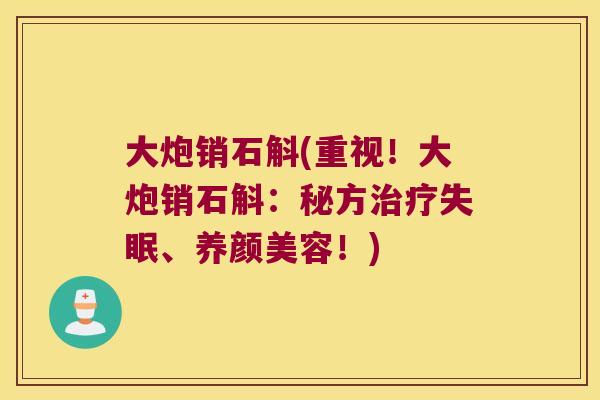 大炮销石斛(重视！大炮销石斛：秘方治疗失眠、养颜美容！)