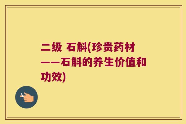 二级 石斛(珍贵药材——石斛的养生价值和功效)