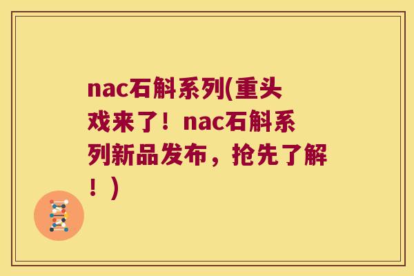 nac石斛系列(重头戏来了！nac石斛系列新品发布，抢先了解！)