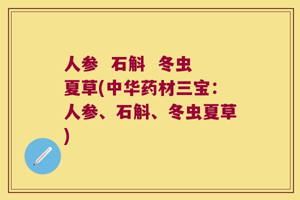 人参  石斛  冬虫夏草(中华药材三宝：人参、石斛、冬虫夏草)