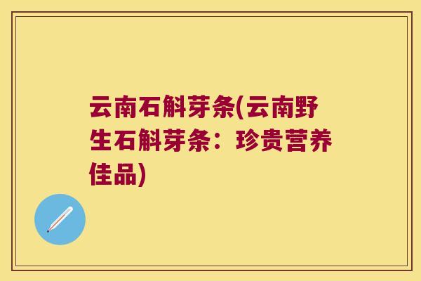 云南石斛芽条(云南野生石斛芽条：珍贵营养佳品)