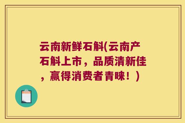 云南新鲜石斛(云南产石斛上市，品质清新佳，赢得消费者青睐！)