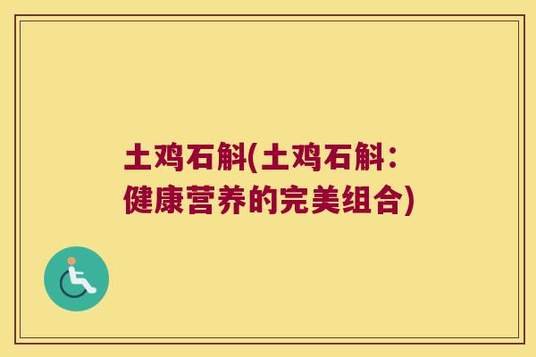 土鸡石斛(土鸡石斛：健康营养的完美组合)