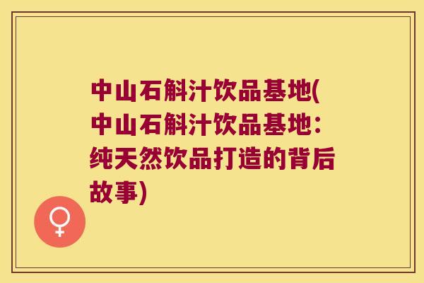 中山石斛汁饮品基地(中山石斛汁饮品基地：纯天然饮品打造的背后故事)