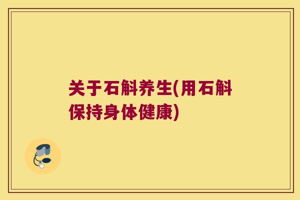 关于石斛养生(用石斛保持身体健康)