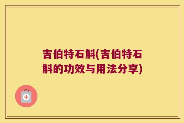 吉伯特石斛(吉伯特石斛的功效与用法分享)