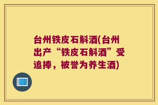 台州铁皮石斛酒(台州出产“铁皮石斛酒”受追捧，被誉为养生酒)