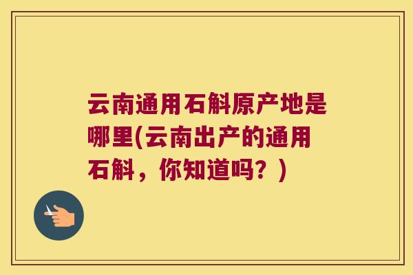 云南通用石斛原产地是哪里(云南出产的通用石斛，你知道吗？)