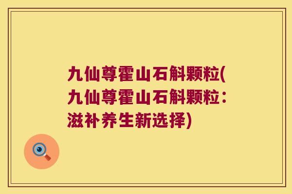 九仙尊霍山石斛颗粒(九仙尊霍山石斛颗粒：滋补养生新选择)