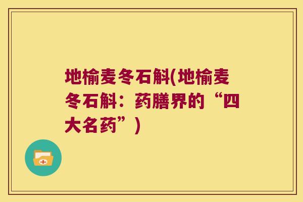 地榆麦冬石斛(地榆麦冬石斛：药膳界的“四大名药”)