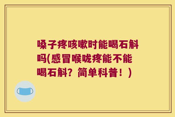嗓子疼时能喝石斛吗(喉咙疼能不能喝石斛？简单科普！)