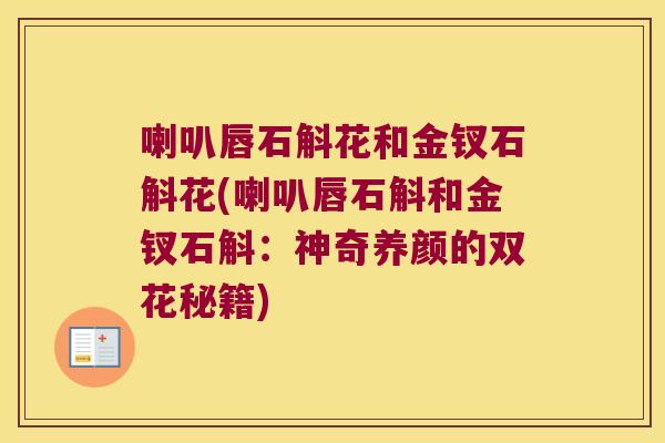 喇叭唇石斛花和金钗石斛花(喇叭唇石斛和金钗石斛：神奇养颜的双花秘籍)