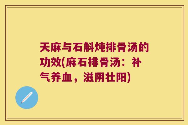 天麻与石斛炖排骨汤的功效(麻石排骨汤：，滋阴壮阳)